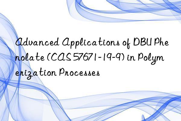 advanced applications of dbu phenolate (cas 57671-19-9) in polymerization processes
