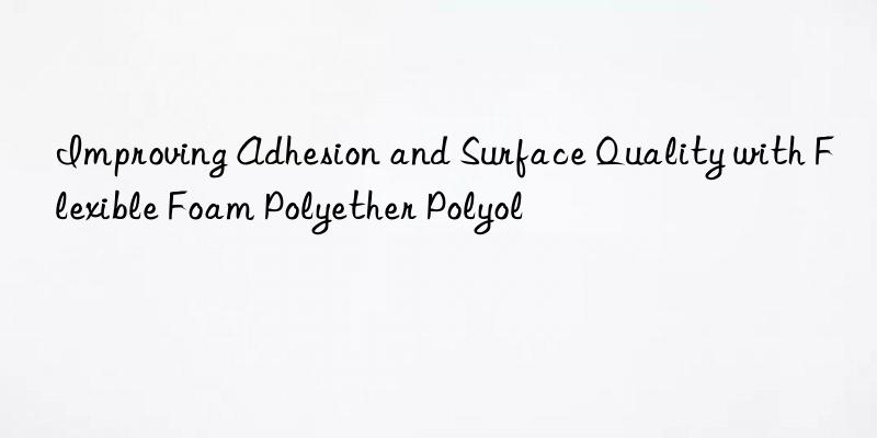 improving adhesion and surface quality with flexible foam polyether polyol