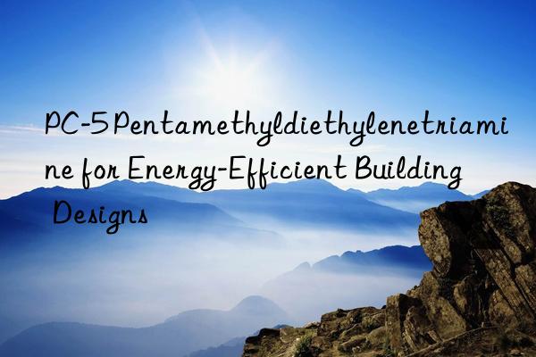 pc-5 pentamethyldiethylenetriamine for energy-efficient building designs