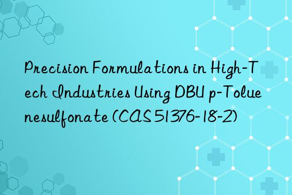 precision formulations in high-tech industries using dbu p-toluenesulfonate (cas 51376-18-2)