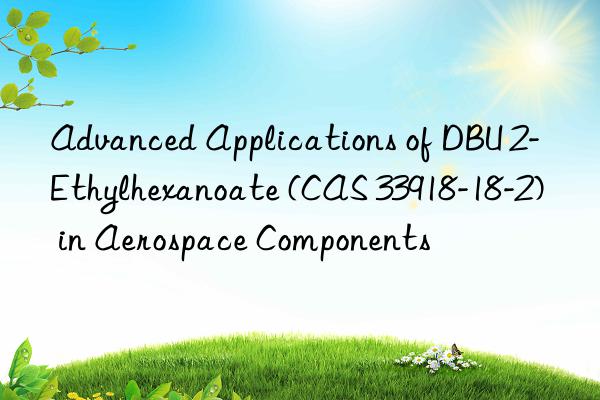 advanced applications of dbu 2-ethylhexanoate (cas 33918-18-2) in aerospace components