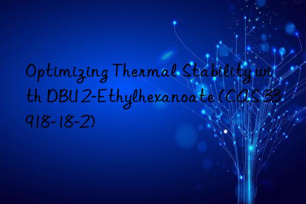 optimizing thermal stability with dbu 2-ethylhexanoate (cas 33918-18-2)
