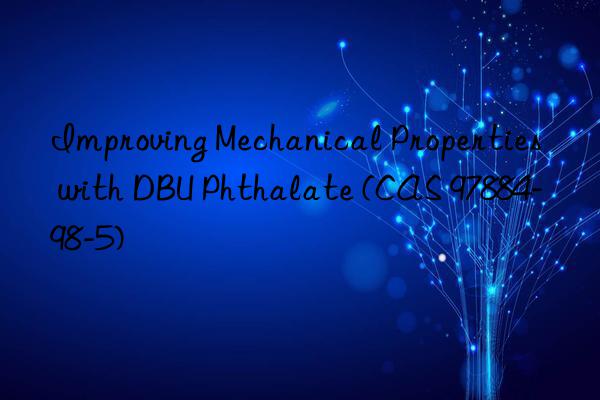 improving mechanical properties with dbu phthalate (cas 97884-98-5)