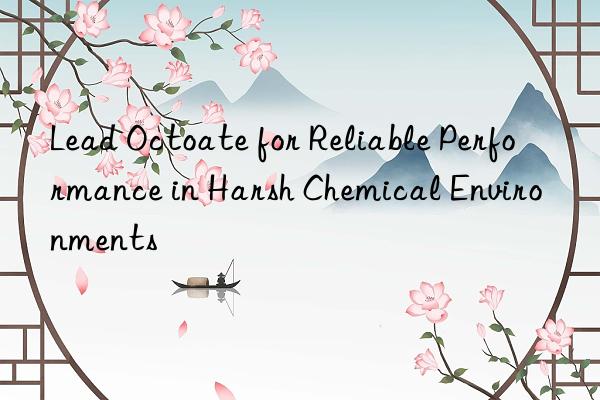 lead octoate for reliable performance in harsh chemical environments