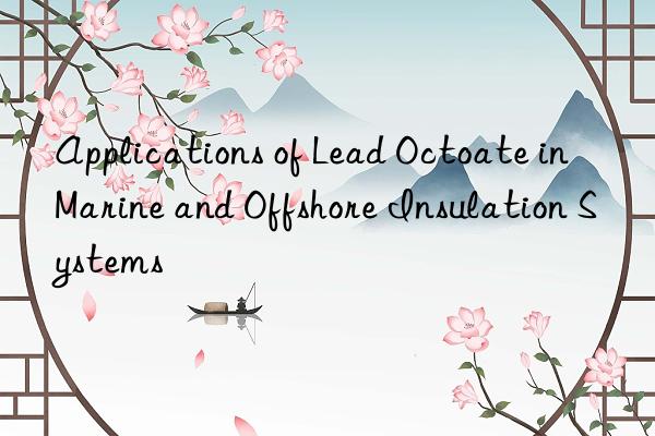 applications of lead octoate in marine and offshore insulation systems
