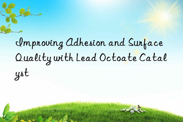 improving adhesion and surface quality with lead octoate catalyst
