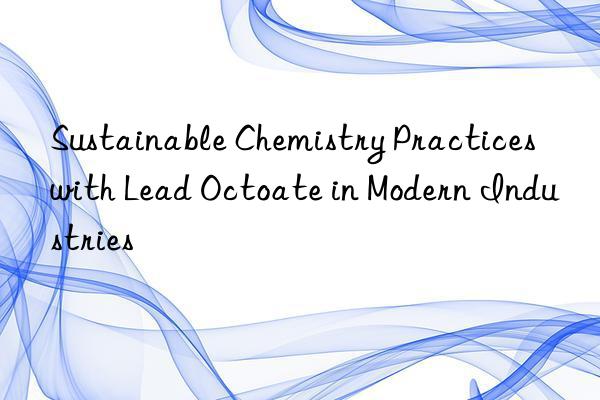 sustainable chemistry practices with lead octoate in modern industries