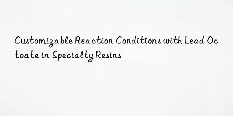 customizable reaction conditions with lead octoate in specialty resins