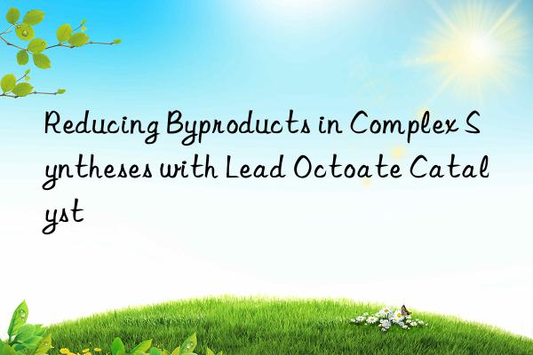 reducing byproducts in complex syntheses with lead octoate catalyst
