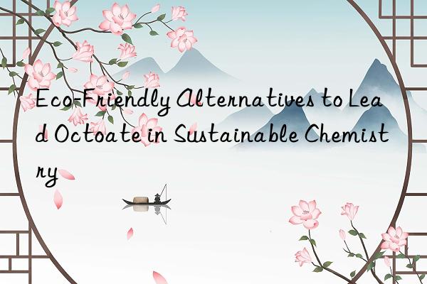 eco-friendly alternatives to lead octoate in sustainable chemistry