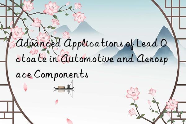 advanced applications of lead octoate in automotive and aerospace components