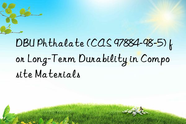 dbu phthalate (cas 97884-98-5) for long-term durability in composite materials
