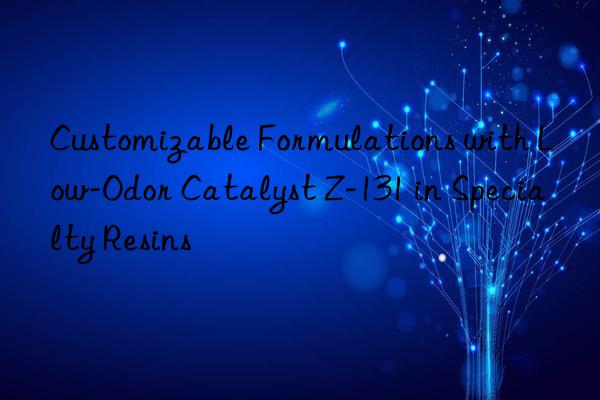 customizable formulations with low-odor catalyst z-131 in specialty resins