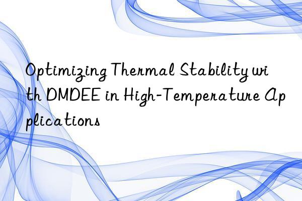 optimizing thermal stability with dmdee in high-temperature applications