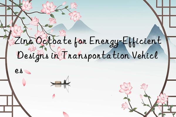 zinc octoate for energy-efficient designs in transportation vehicles