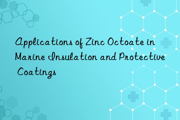 applications of zinc octoate in marine insulation and protective coatings