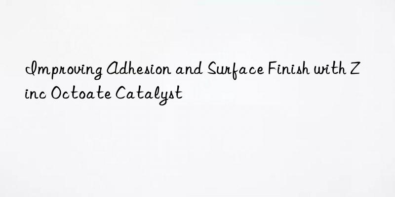 improving adhesion and surface finish with zinc octoate catalyst