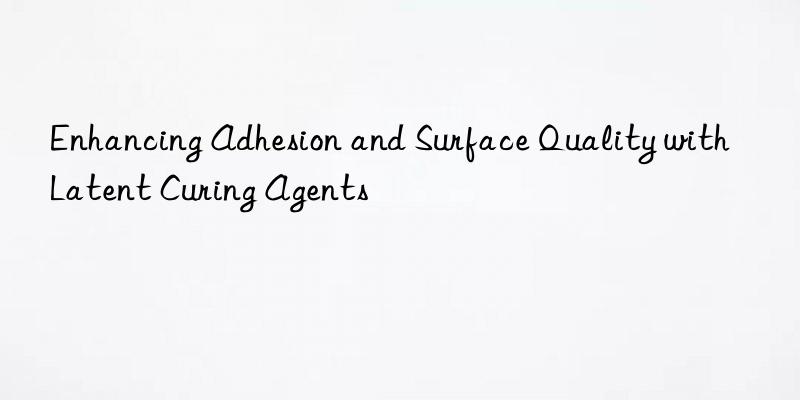 enhancing adhesion and surface quality with latent curing agents