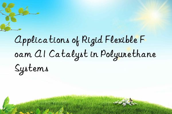 applications of rigid flexible foam a1 catalyst in polyurethane systems