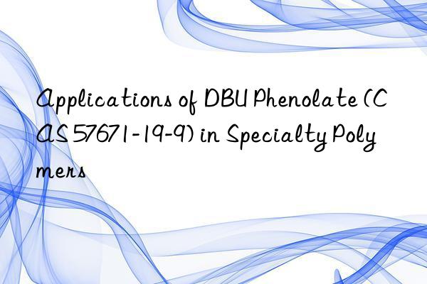 applications of dbu phenolate (cas 57671-19-9) in specialty polymers