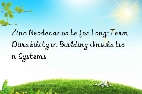 zinc neodecanoate for long-term durability in building insulation systems