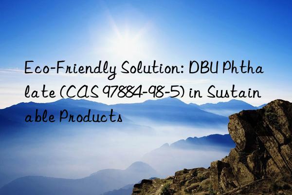 eco-friendly solution: dbu phthalate (cas 97884-98-5) in sustainable products