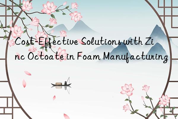cost-effective solutions with zinc octoate in foam manufacturing