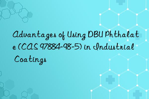 advantages of using dbu phthalate (cas 97884-98-5) in industrial coatings