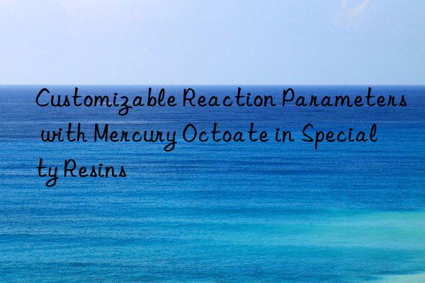 customizable reaction parameters with mercury octoate in specialty resins