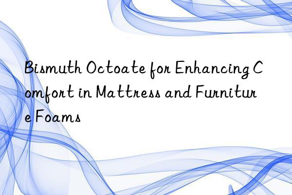 bismuth octoate for enhancing comfort in mattress and furniture foams