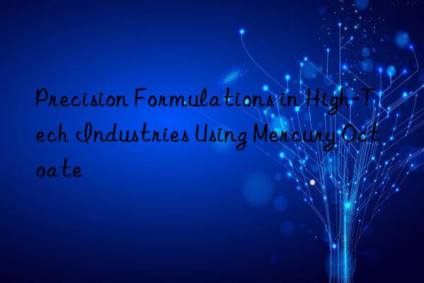 precision formulations in high-tech industries using mercury octoate