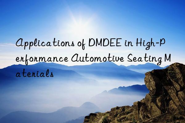 applications of dmdee in high-performance automotive seating materials