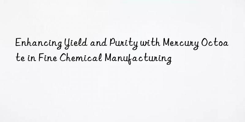 enhancing yield and purity with mercury octoate in fine chemical manufacturing