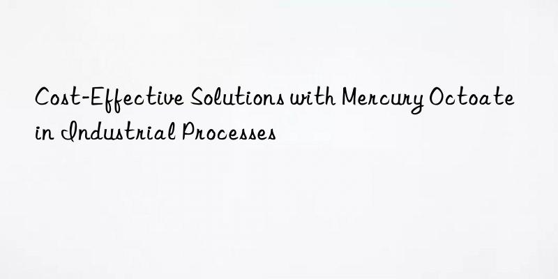 cost-effective solutions with mercury octoate in industrial processes