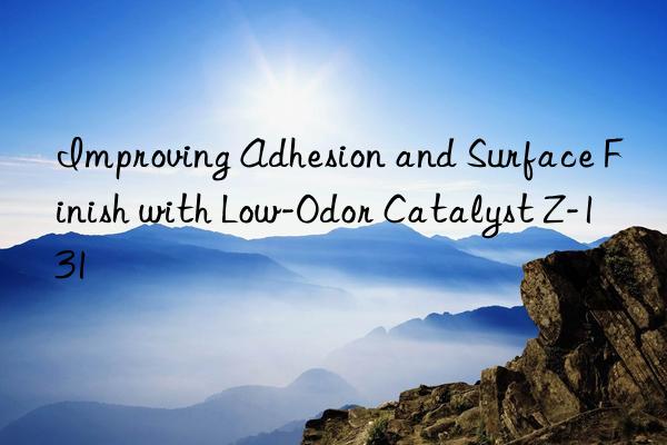 improving adhesion and surface finish with low-odor catalyst z-131