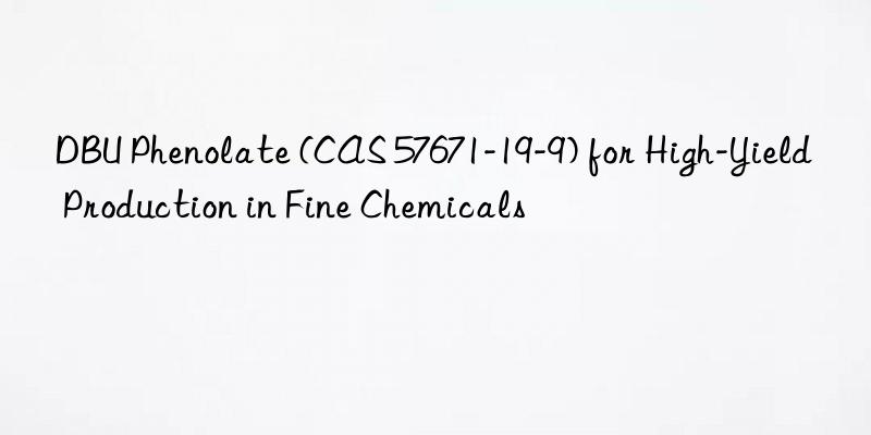 dbu phenolate (cas 57671-19-9) for high-yield production in fine chemicals