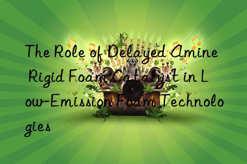 the role of delayed amine rigid foam catalyst in low-emission foam technologies