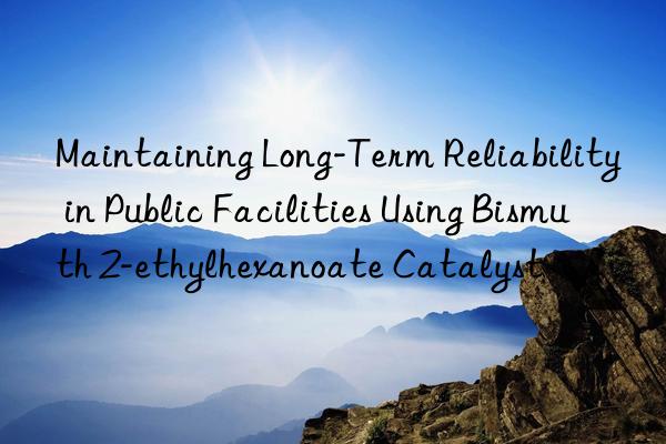 maintaining long-term reliability in public facilities using bismuth 2-ethylhexanoate catalyst