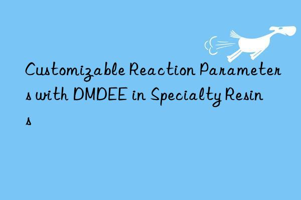 customizable reaction parameters with dmdee in specialty resins