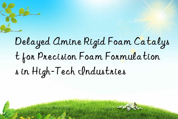 delayed amine rigid foam catalyst for precision foam formulations in high-tech industries