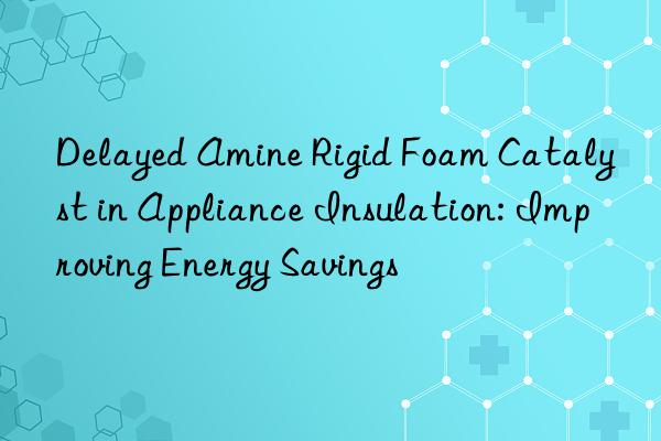 delayed amine rigid foam catalyst in appliance insulation: improving energy savings
