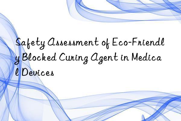 safety assessment of eco-friendly blocked curing agent in medical devices