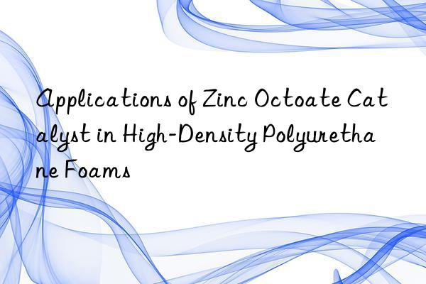 applications of zinc octoate catalyst in high-density polyurethane foams