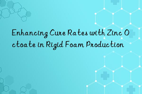 enhancing cure rates with zinc octoate in rigid foam production