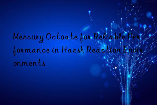 mercury octoate for reliable performance in harsh reaction environments