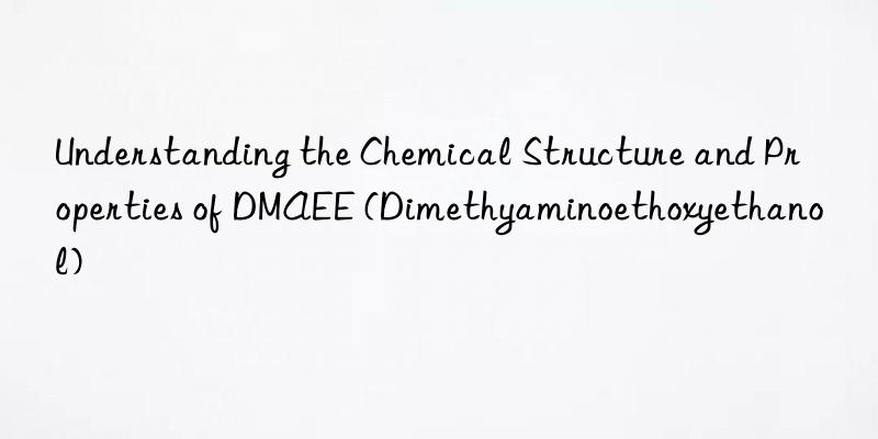 understanding the chemical structure and properties of dmaee (dimethyaminoethoxyethanol)