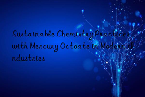 sustainable chemistry practices with mercury octoate in modern industries