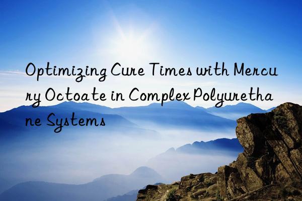 optimizing cure times with mercury octoate in complex polyurethane systems