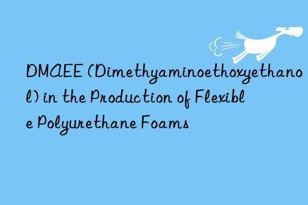 dmaee (dimethyaminoethoxyethanol) in the production of flexible polyurethane foams