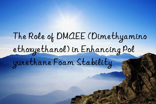 the role of dmaee (dimethyaminoethoxyethanol) in enhancing polyurethane foam stability
